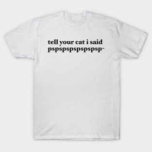 tell your cat i said pspspspspspspsp- T-Shirt